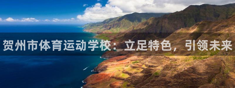 3377体育官方正版app娱乐:贺州市体育运动学校:立足特色